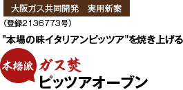 大阪ガス共同開発　実用新案（登録2136773号）本場の味イタリアンピッツアを焼き上げる 本格派 ガス焚ピッツアオーブン