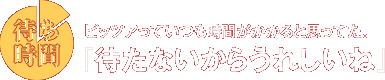 [待ち時間]ピッツアっていつも時間がかかると思ってた。『待たないからうれしいね』